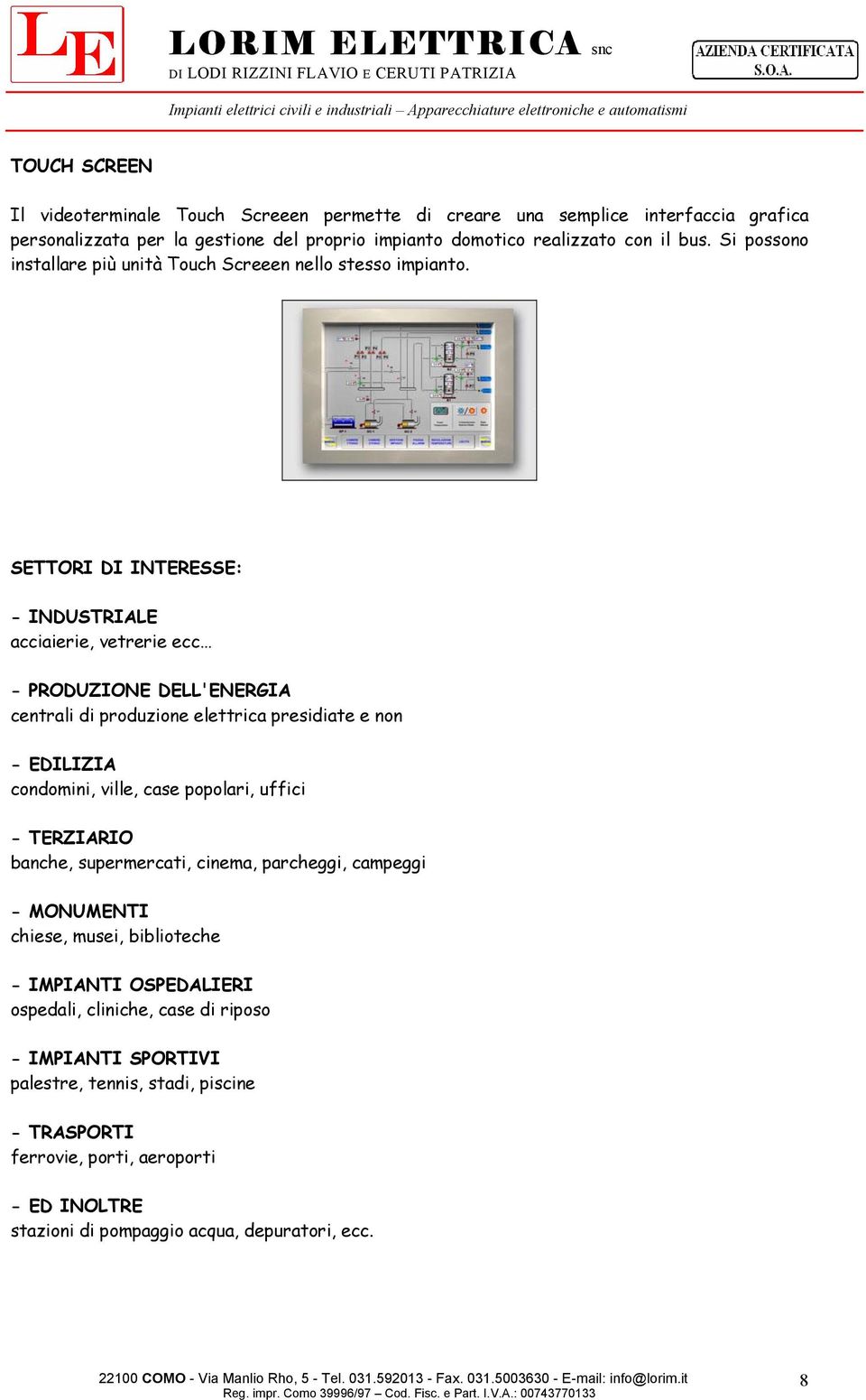 SETTORI DI INTERESSE: - INDUSTRIALE acciaierie, vetrerie ecc - PRODUZIONE DELL'ENERGIA centrali di produzione elettrica presidiate e non - EDILIZIA condomini, ville, case popolari, uffici