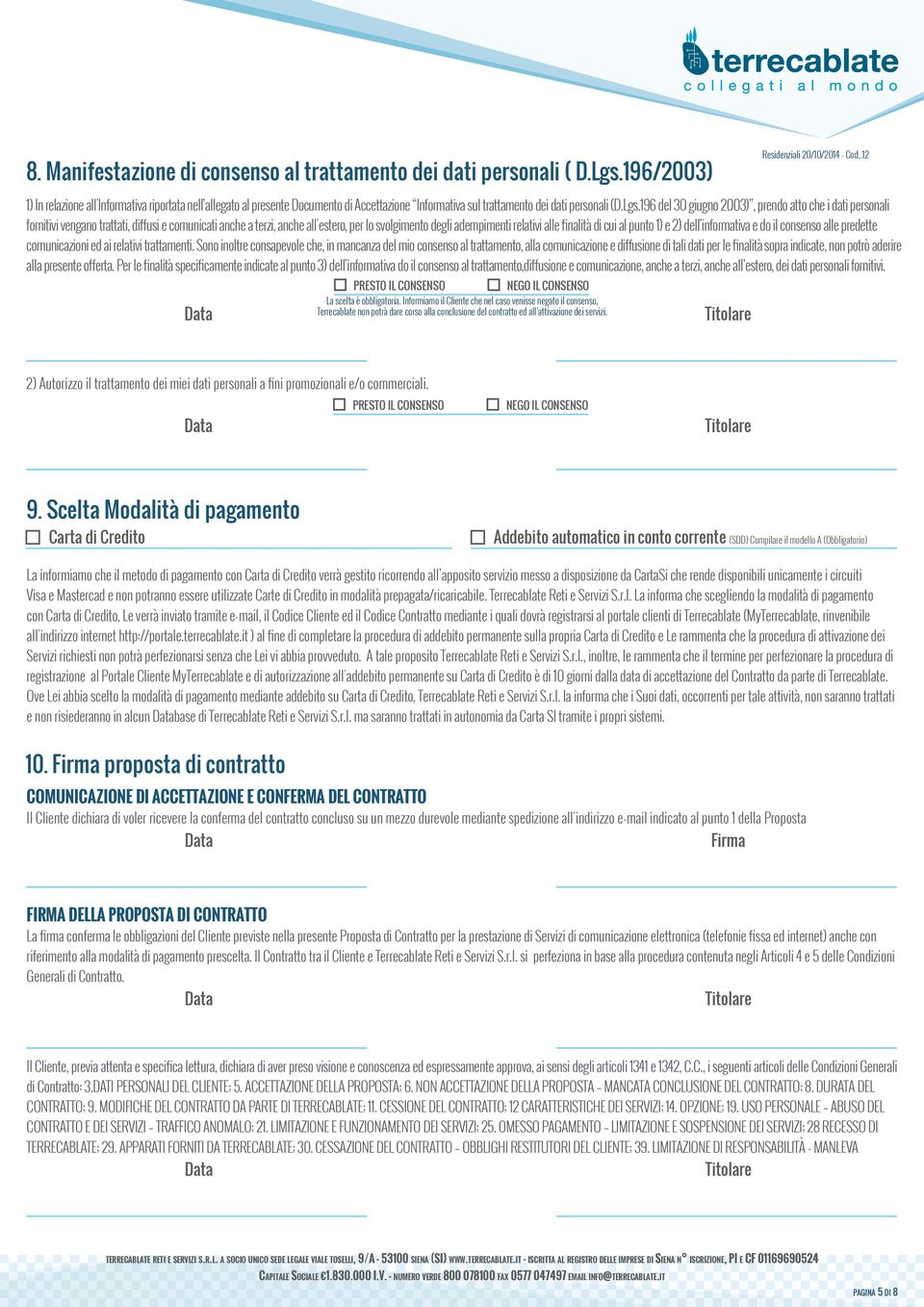 196 del 30 giugno 2003), prendo atto che i dati personali fornitivi vengano trattati, diffusi e comunicati anche a terzi, anche all'estero, per lo svolgimento degli adempimenti relativi alle finalità