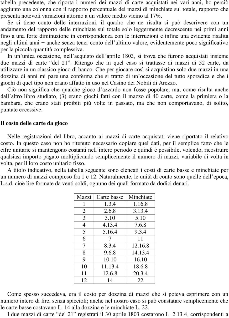 Se si tiene conto delle interruzioni, il quadro che ne risulta si può descrivere con un andamento del rapporto delle minchiate sul totale solo leggermente decrescente nei primi anni fino a una forte