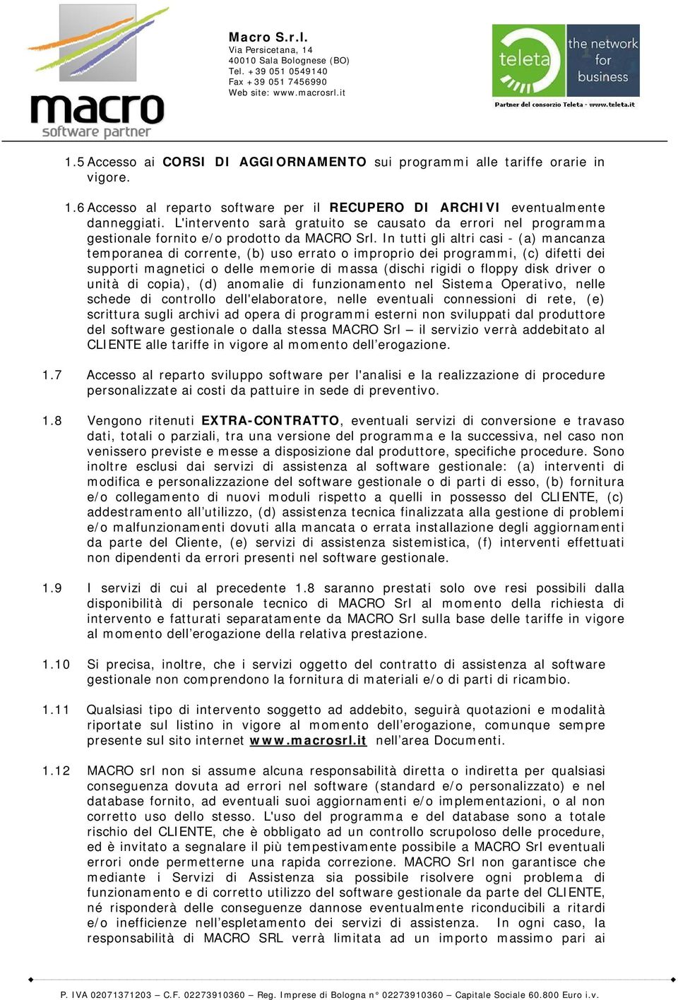 In tutti gli altri casi - (a) mancanza temporanea di corrente, (b) uso errato o improprio dei programmi, (c) difetti dei supporti magnetici o delle memorie di massa (dischi rigidi o floppy disk