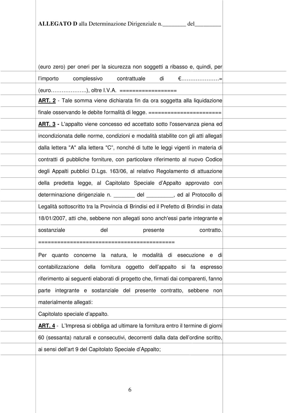 3 - L'appalto viene concesso ed accettato sotto l'osservanza piena ed incondizionata delle norme, condizioni e modalità stabilite con gli atti allegati dalla lettera "A" alla lettera "C, nonché di