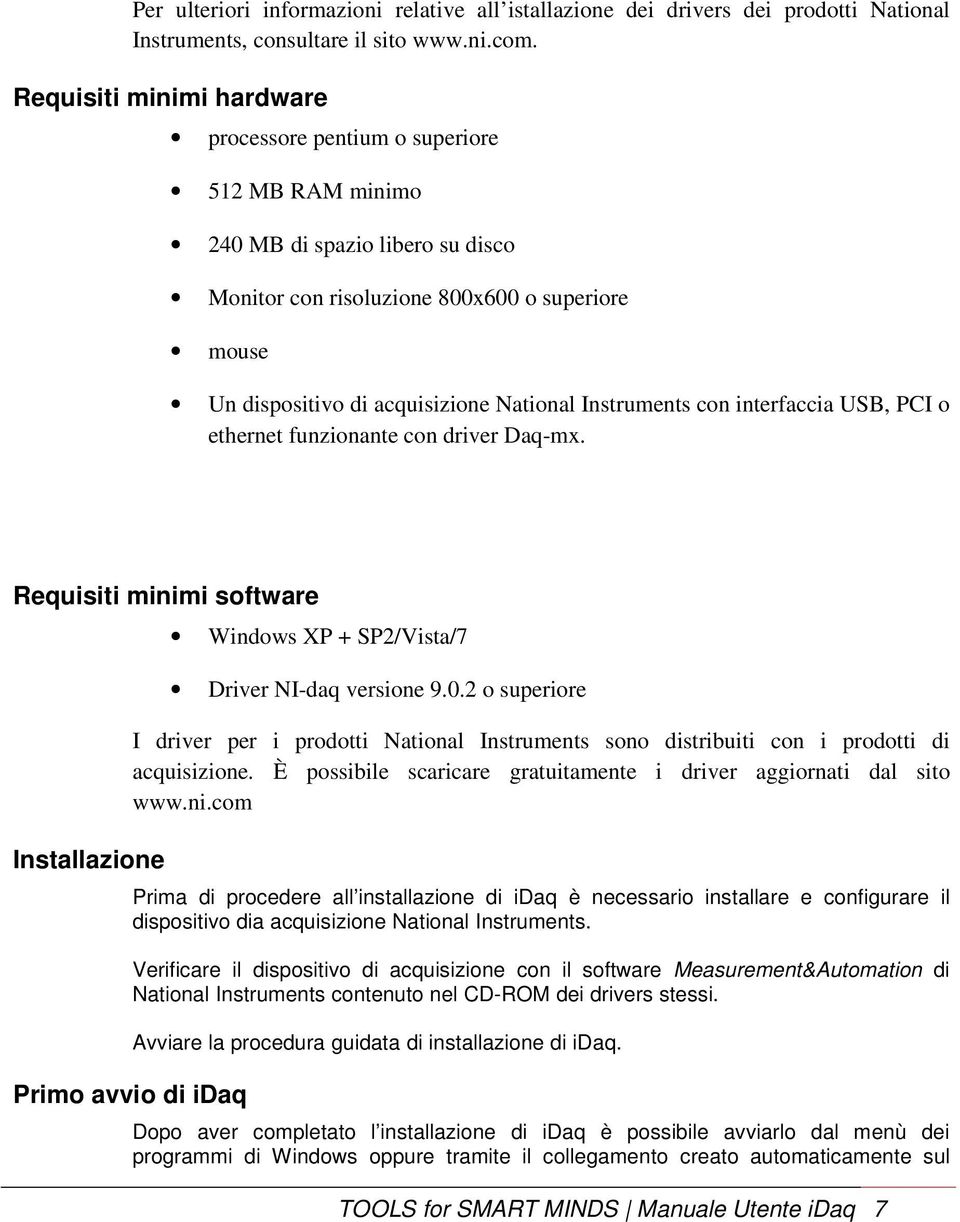 Instruments con interfaccia USB, PCI o ethernet funzionante con driver Daq-mx. Requisiti minimi software Installazione Windows XP + SP2/Vista/7 Driver NI-daq versione 9.0.