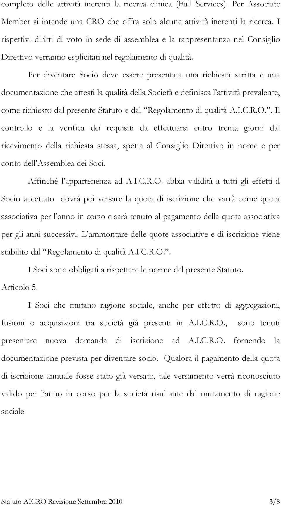 Per diventare Socio deve essere presentata una richiesta scritta e una documentazione che attesti la qualità della Società e definisca l attività prevalente, come richiesto dal presente Statuto e dal