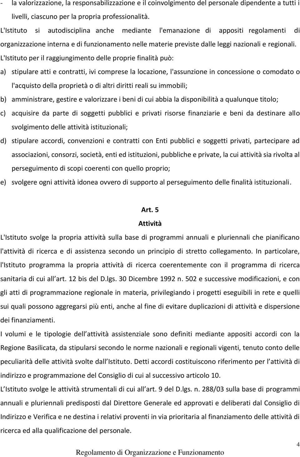 L'Istituto per il raggiungimento delle proprie finalità può: a) stipulare atti e contratti, ivi comprese la locazione, l'assunzione in concessione o comodato o l'acquisto della proprietà o di altri