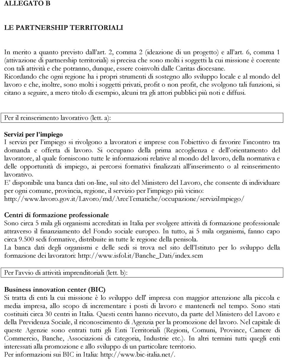 Ricordando che ogni regione ha i propri strumenti di sostegno allo sviluppo locale e al mondo del lavoro e che, inoltre, sono molti i soggetti privati, profit o non profit, che svolgono tali