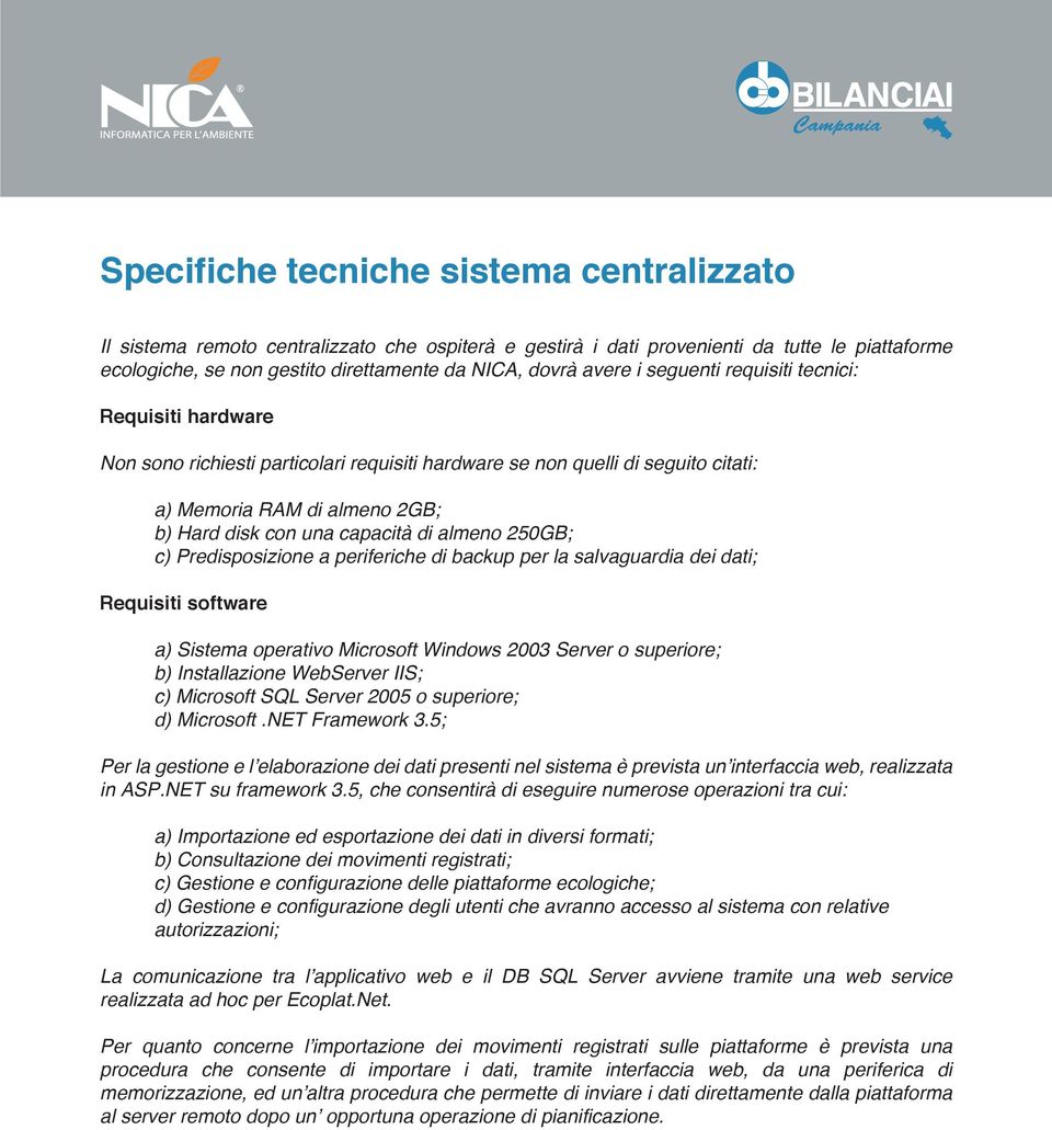 di almeno 250GB; c) Predisposizione a periferiche di backup per la salvaguardia dei dati; Requisiti software a) Sistema operativo Microsoft Windows 2003 Server o superiore; b) Installazione WebServer