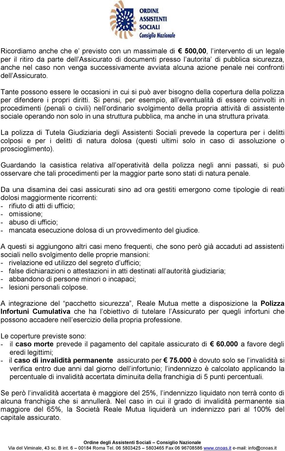 Tante possono essere le occasioni in cui si può aver bisogno della copertura della polizza per difendere i propri diritti.