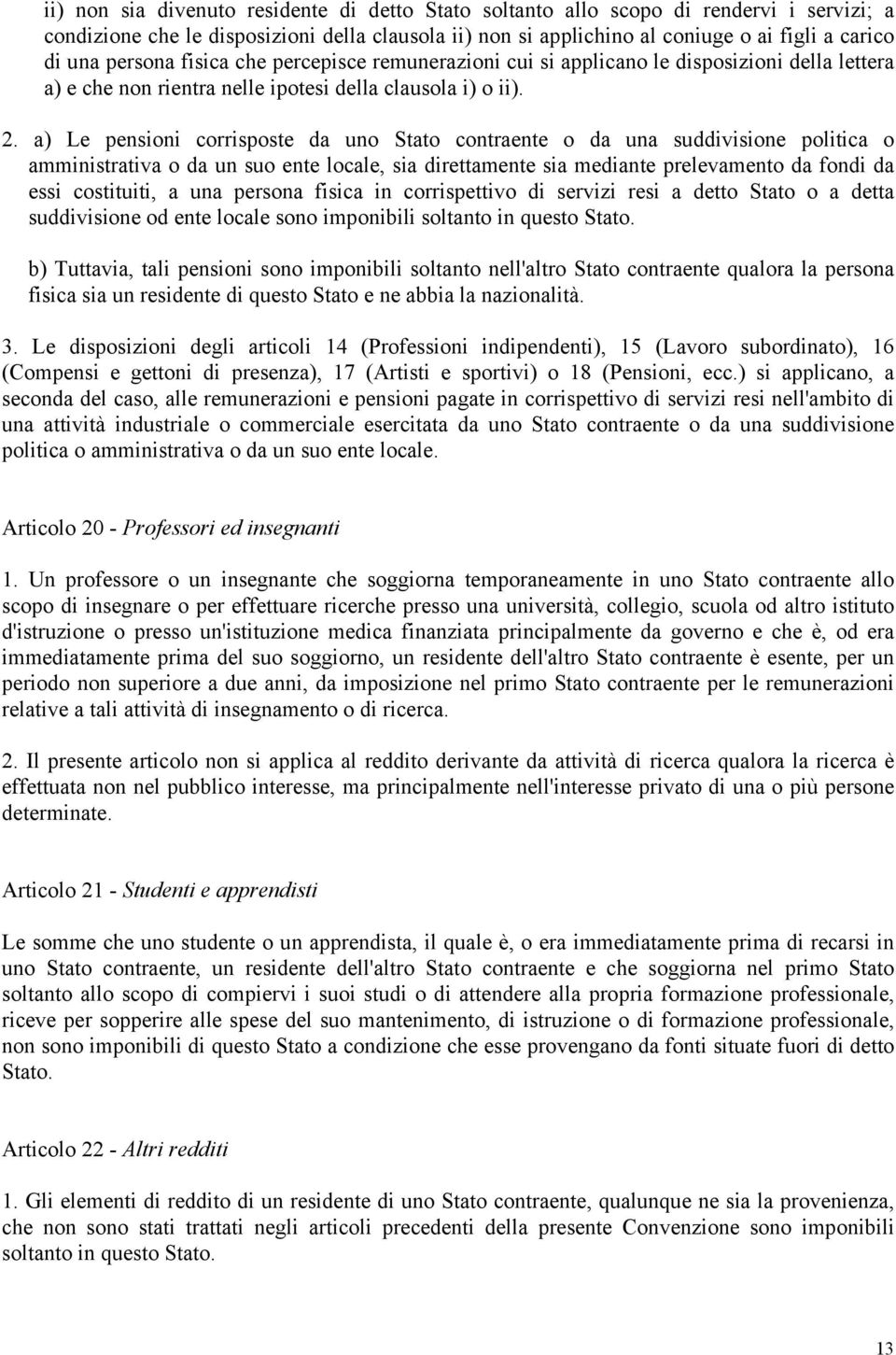 a) Le pensioni corrisposte da uno Stato contraente o da una suddivisione politica o amministrativa o da un suo ente locale, sia direttamente sia mediante prelevamento da fondi da essi costituiti, a