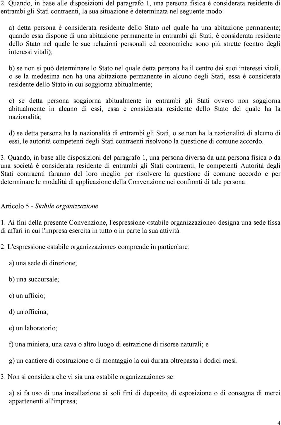 sue relazioni personali ed economiche sono più strette (centro degli interessi vitali); b) se non si può determinare lo Stato nel quale detta persona ha il centro dei suoi interessi vitali, o se la