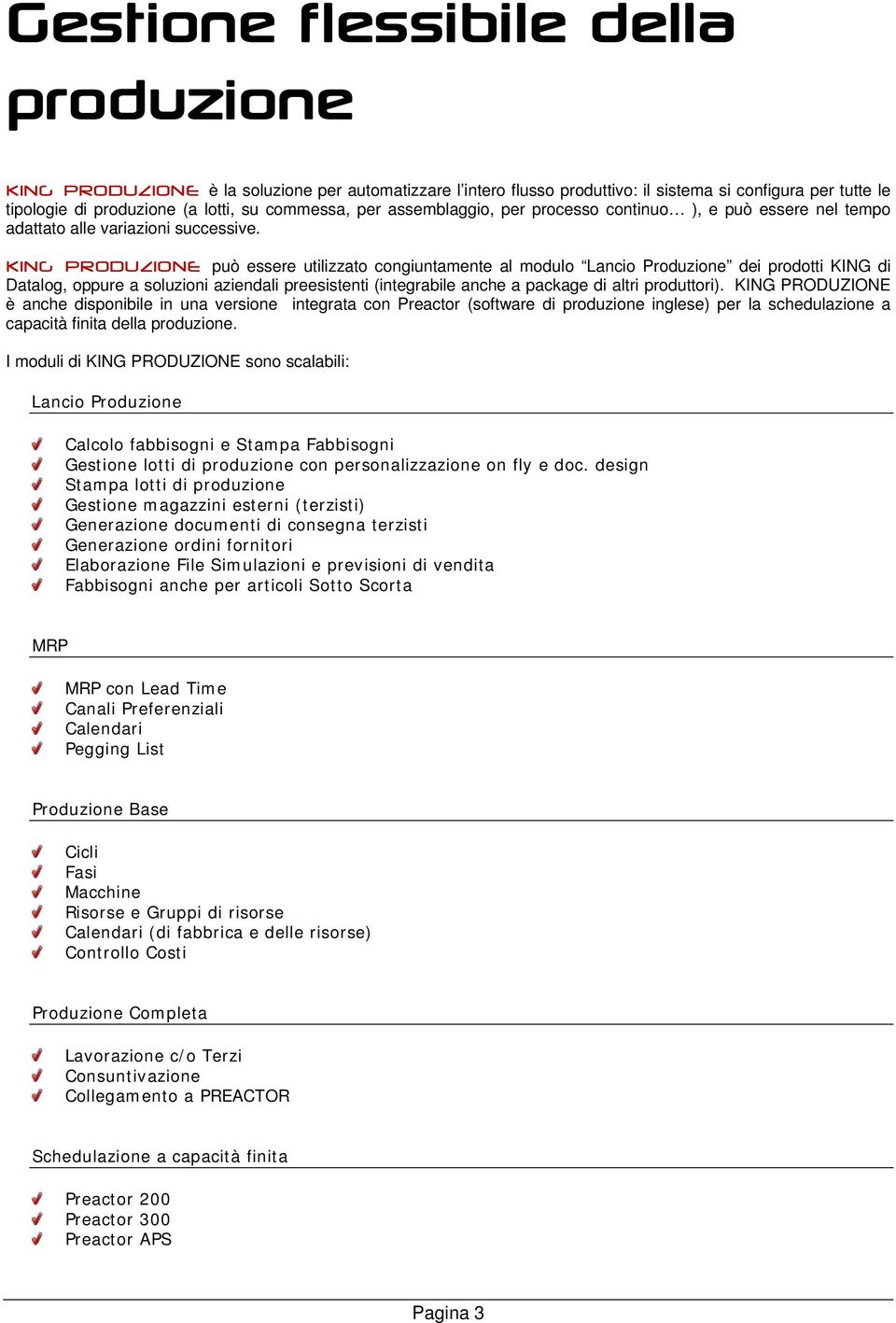 KING PRODUZIONE può essere utilizzato congiuntamente al modulo Lancio Produzione dei prodotti KING di Datalog, oppure a soluzioni aziendali preesistenti (integrabile anche a package di altri