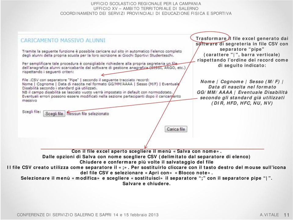 Dalle opzioni di Salva con nome scegliere CSV (delimitato dal separatore di elenco) Chiudere e confermare più volte il salvataggio del file Il file CSV creato utilizza come separatore il «;».