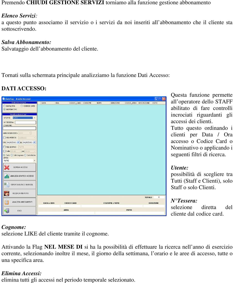 Tornati sulla schermata principale analizziamo la funzione Dati Accesso: DATI ACCESSO: Questa funzione permette all operatore dello STAFF abilitato di fare controlli incrociati riguardanti gli