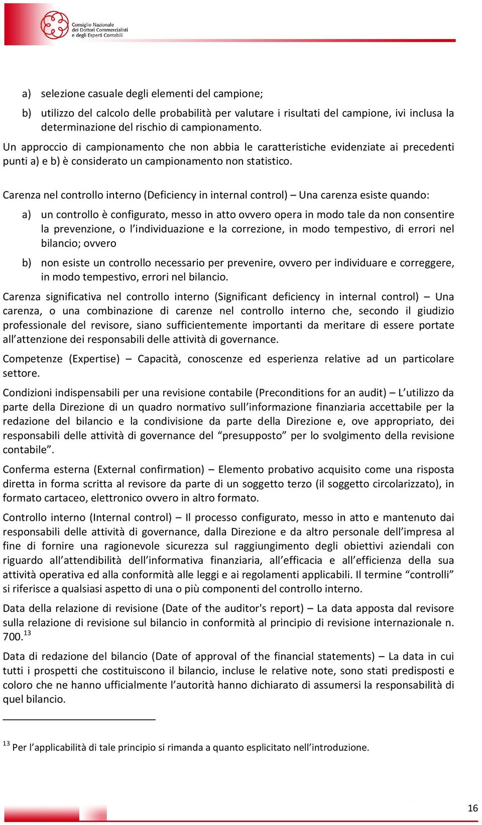 Carenza nel controllo interno (Deficiency in internal control) Una carenza esiste quando: a) un controllo è configurato, messo in atto ovvero opera in modo tale da non consentire la prevenzione, o l