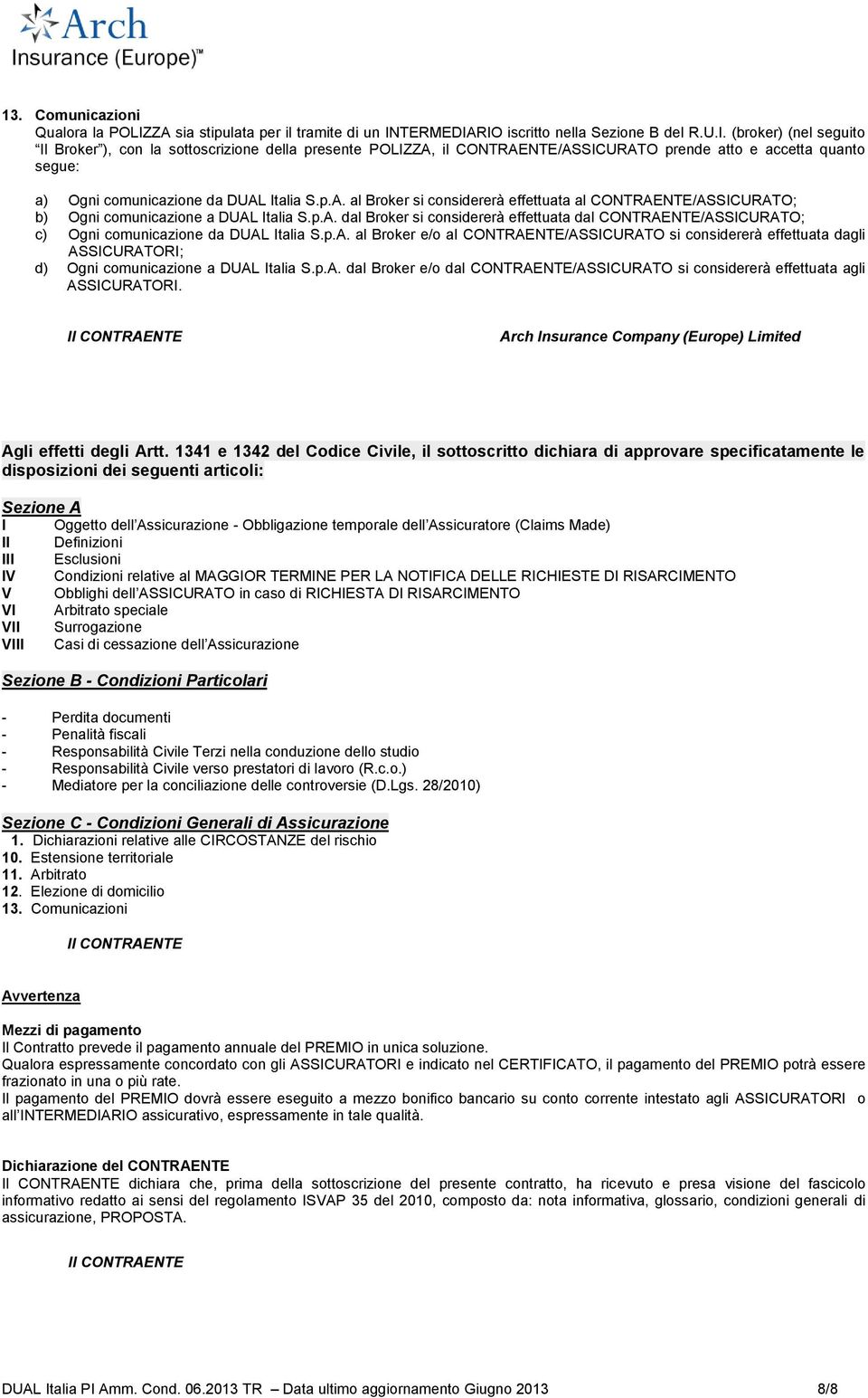 TERMEDIARIO iscritto nella Sezione B del R.U.I. (broker) (nel seguito Il Broker ), con la sottoscrizione della presente POLIZZA, il CONTRAENTE/ASSICURATO prende atto e accetta quanto segue: a) Ogni comunicazione da DUAL Italia S.