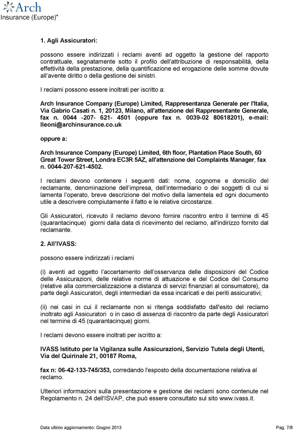 I reclami possono essere inoltrati per iscritto a: Arch Insurance Company (Europe) Limited, Rappresentanza Generale per l'italia, Via Gabrio Casati n.