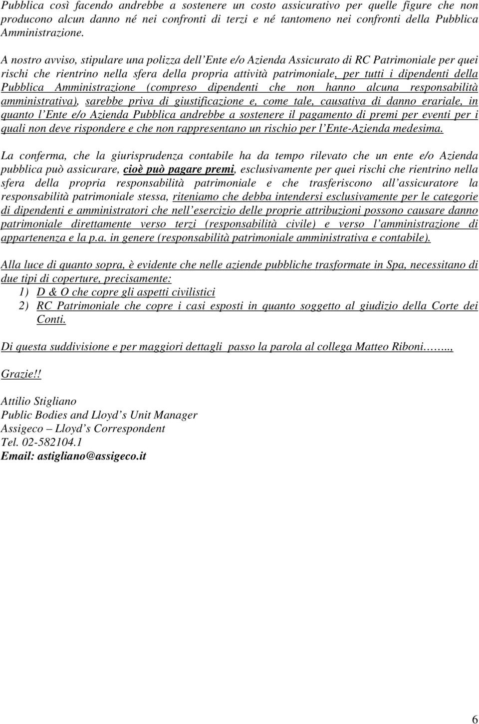 Pubblica Amministrazione (compreso dipendenti che non hanno alcuna responsabilità amministrativa), sarebbe priva di giustificazione e, come tale, causativa di danno erariale, in quanto l Ente e/o