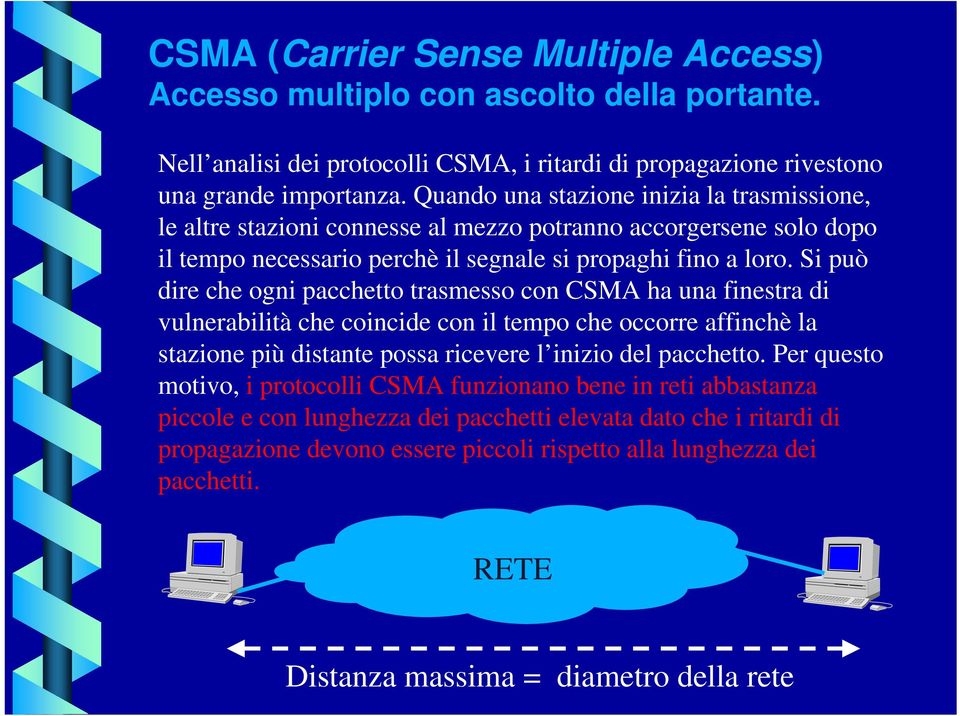 Si può dire che ogni pacchetto trasmesso con CSMA ha una finestra di vulnerabilità che coincide con il tempo che occorre affinchè la stazione più distante possa ricevere l inizio del pacchetto.