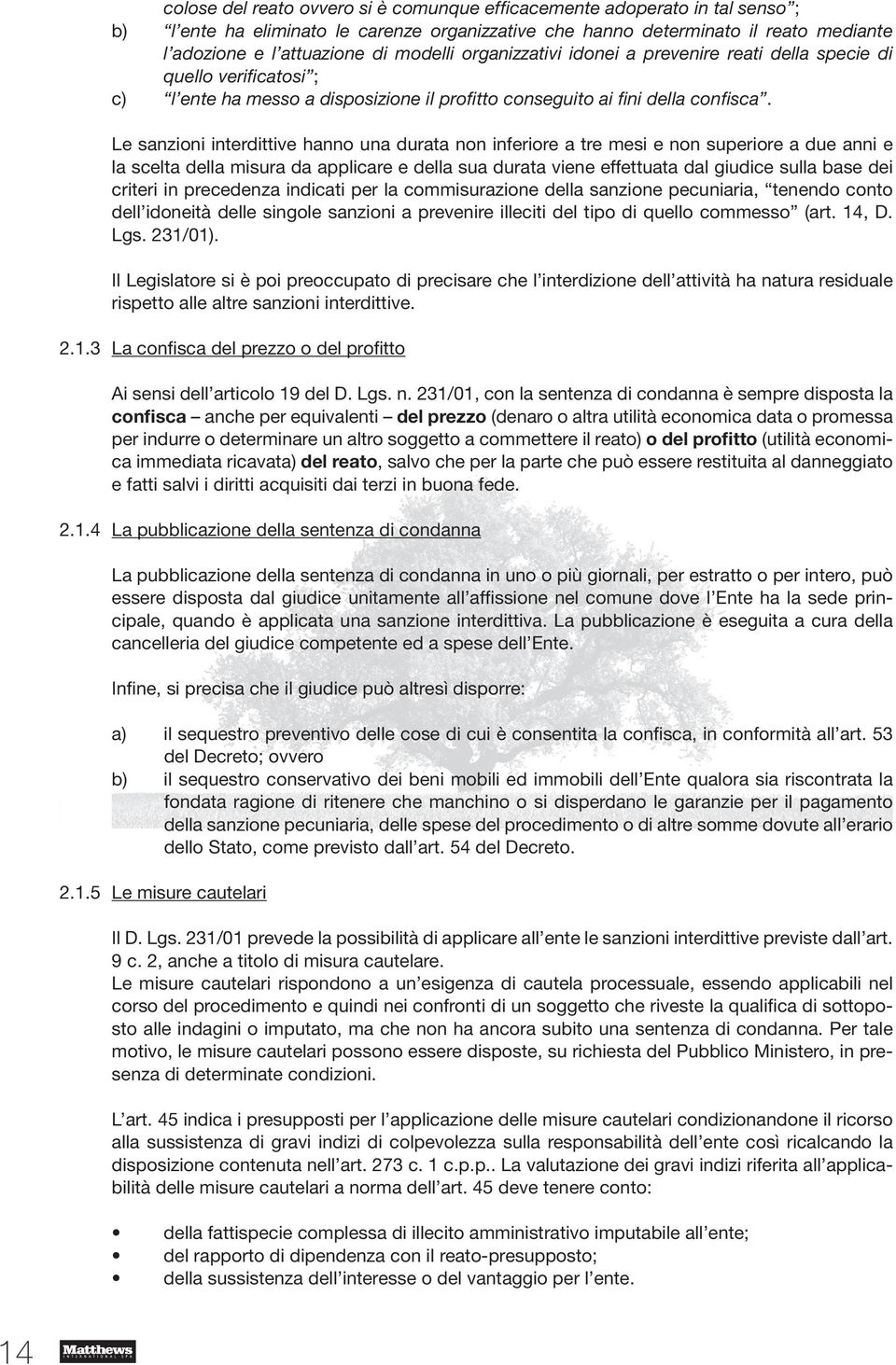 Le sanzioni interdittive hanno una durata non inferiore a tre mesi e non superiore a due anni e la scelta della misura da applicare e della sua durata viene effettuata dal giudice sulla base dei