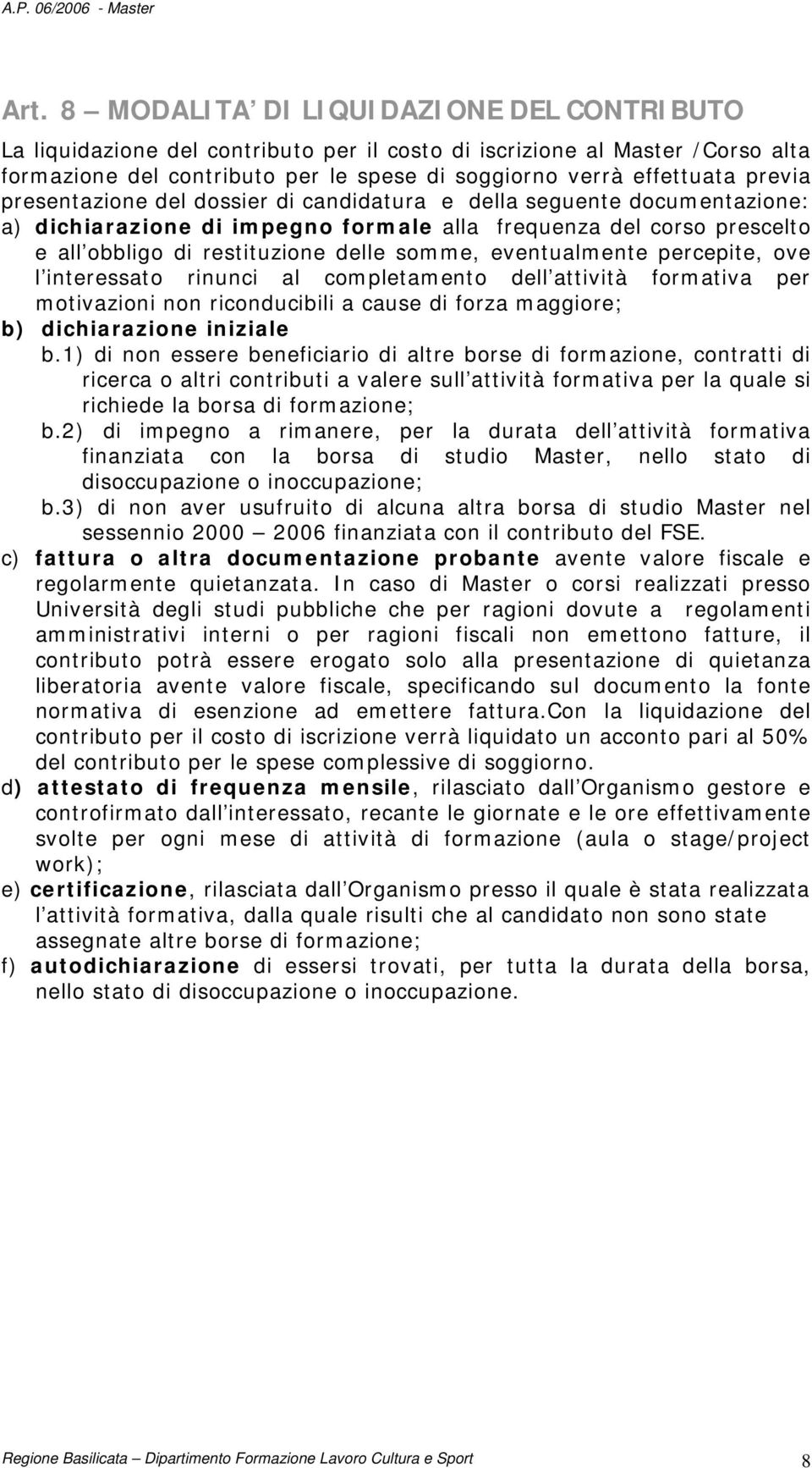 eventualmente percepite, ove l interessato rinunci al completamento dell attività formativa per motivazioni non riconducibili a cause di forza maggiore; b) dichiarazione iniziale b.