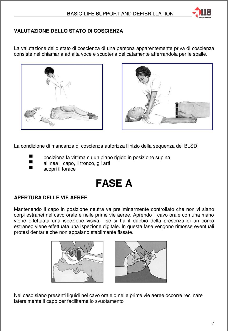 La condizione di mancanza di coscienza autorizza l inizio della sequenza del BLSD: posiziona la vittima su un piano rigido in posizione supina allinea il capo, il tronco, gli arti scopri il torace