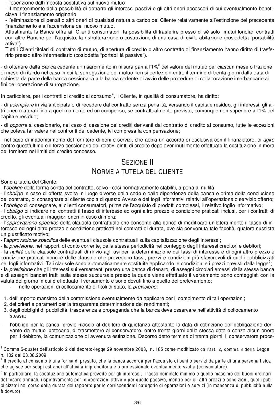 Attualmente la Banca offre ai Clienti consumatori la possibilità di trasferire presso di sè solo mutui fondiari contratti con altre Banche per l acquisto, la ristrutturazione o costruzione di una