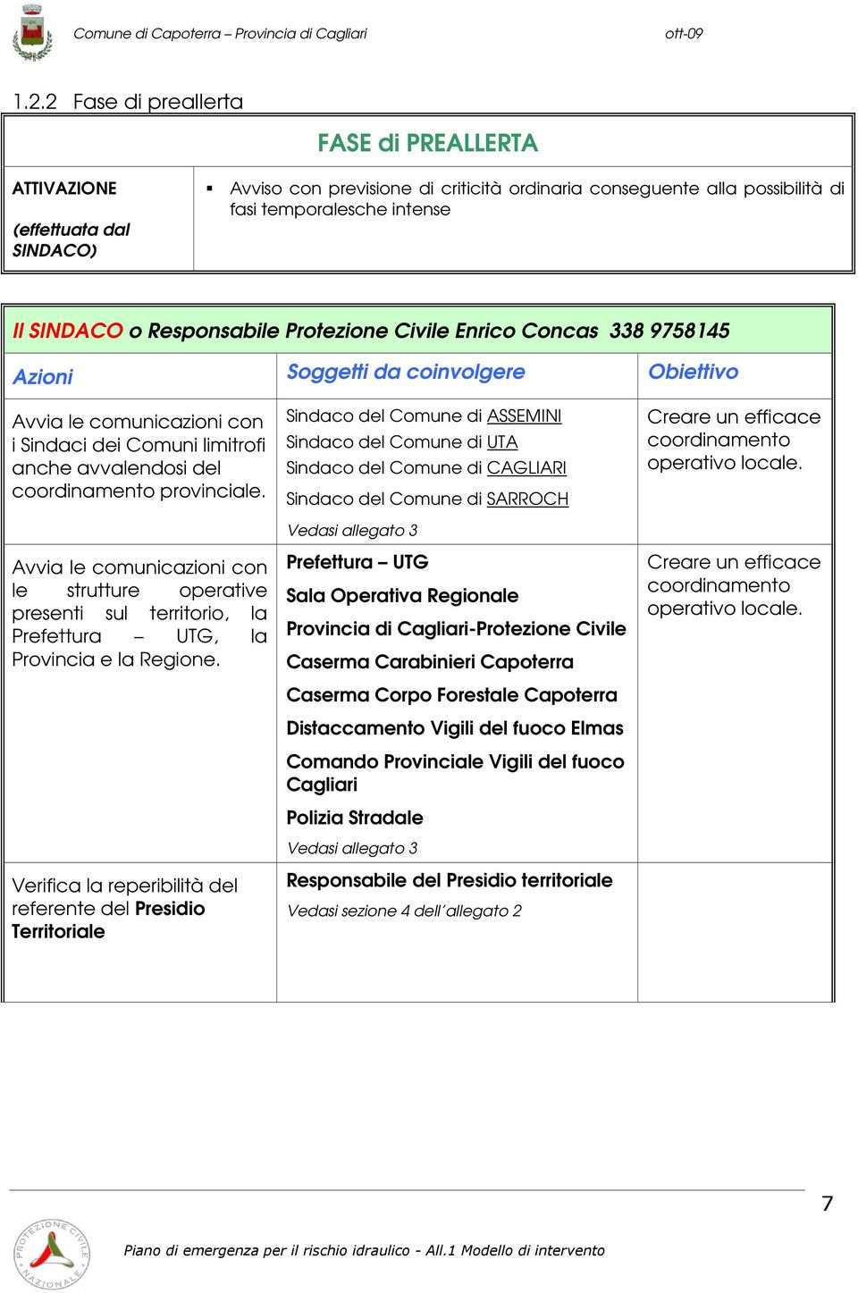 Avvia le comunicazioni con le strutture operative presenti sul territorio, la Prefettura UTG, la Provincia e la Regione.