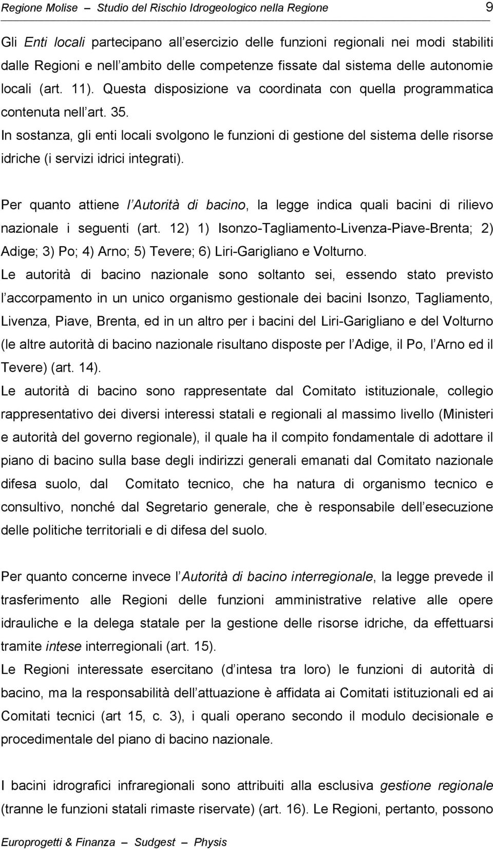 In sostanza, gli enti locali svolgono le funzioni di gestione del sistema delle risorse idriche (i servizi idrici integrati).