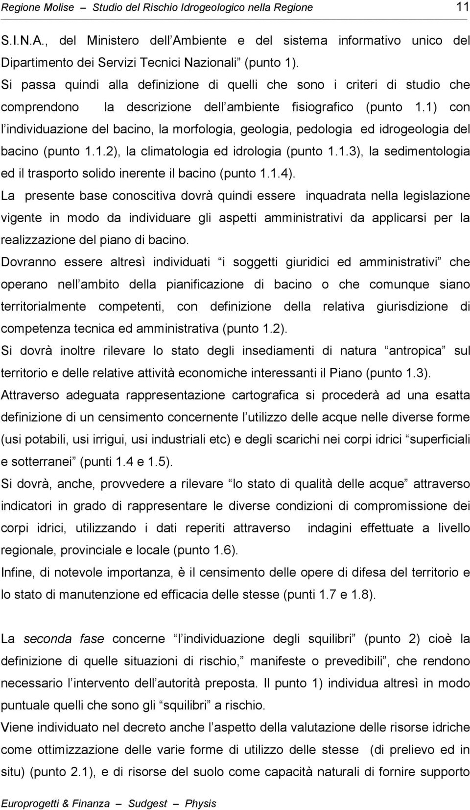 1) con l individuazione del bacino, la morfologia, geologia, pedologia ed idrogeologia del bacino (punto 1.1.2), la climatologia ed idrologia (punto 1.1.3), la sedimentologia ed il trasporto solido inerente il bacino (punto 1.