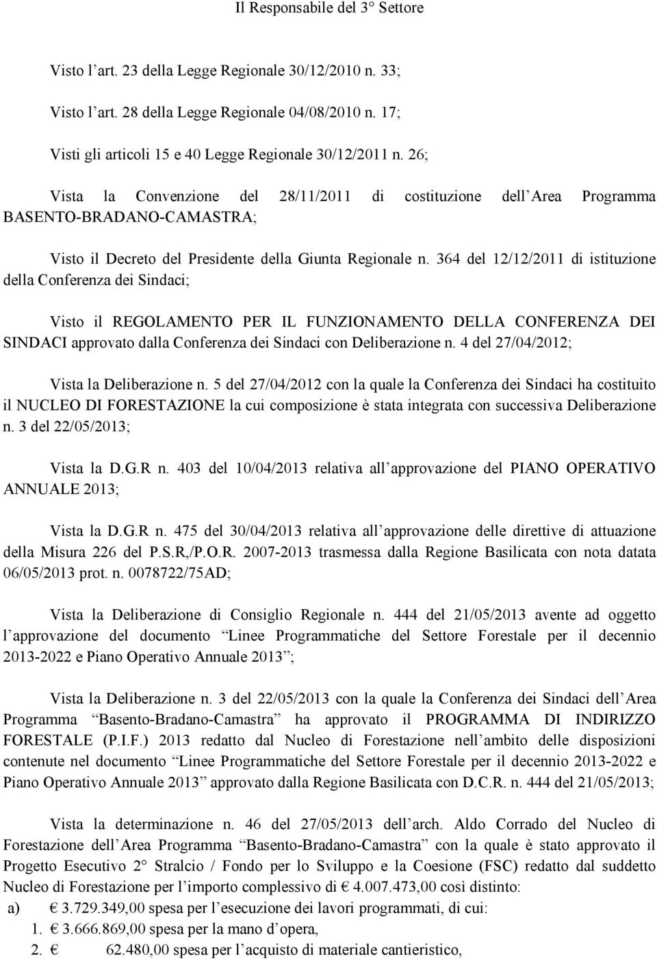 364 del 12/12/2011 di istituzione della Conferenza dei Sindaci; Visto il REGOLAMENTO PER IL FUNZIONAMENTO DELLA CONFERENZA DEI SINDACI approvato dalla Conferenza dei Sindaci con Deliberazione n.