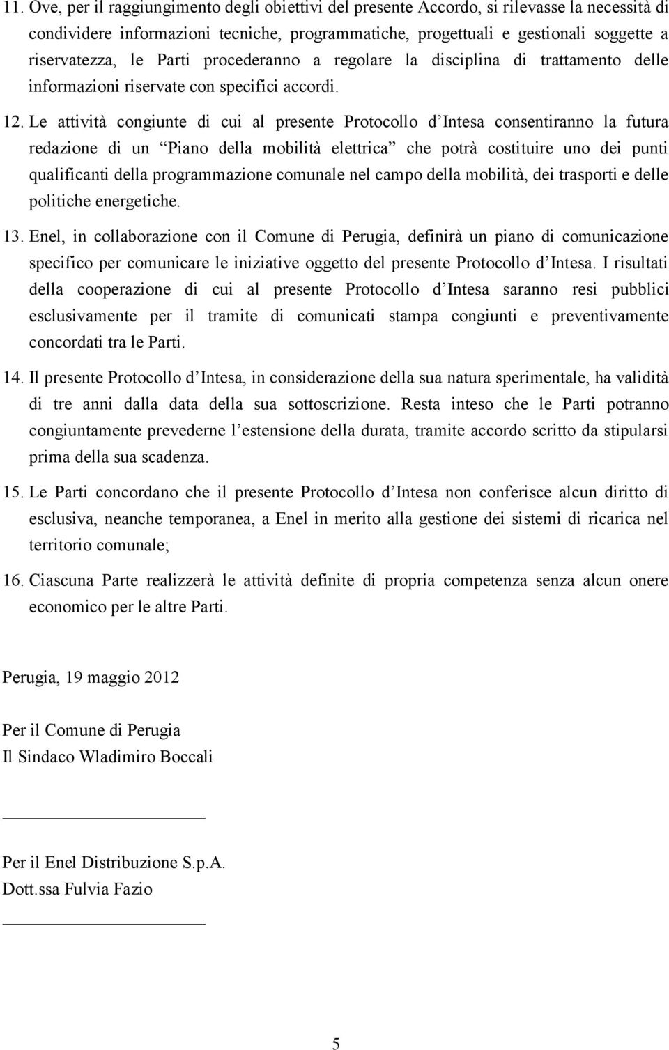 Le attività congiunte di cui al presente Protocollo d Intesa consentiranno la futura redazione di un Piano della mobilità elettrica che potrà costituire uno dei punti qualificanti della