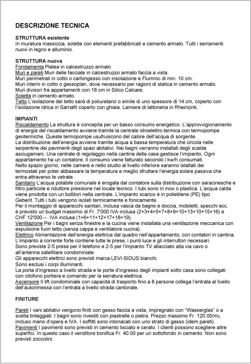 Muri perimetrali in cotto o cartongesso con insolazione e Flumroc di min. 10 cm. Muri interni in cotto o gessoplan, dove necessario per ragioni di statica in cemento armato.