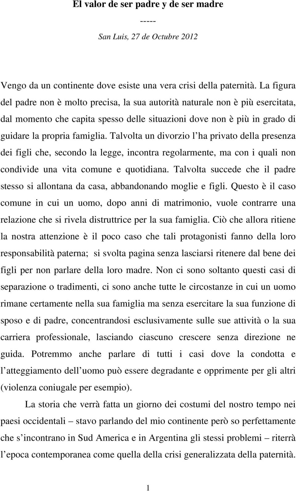 Talvolta un divorzio l ha privato della presenza dei figli che, secondo la legge, incontra regolarmente, ma con i quali non condivide una vita comune e quotidiana.