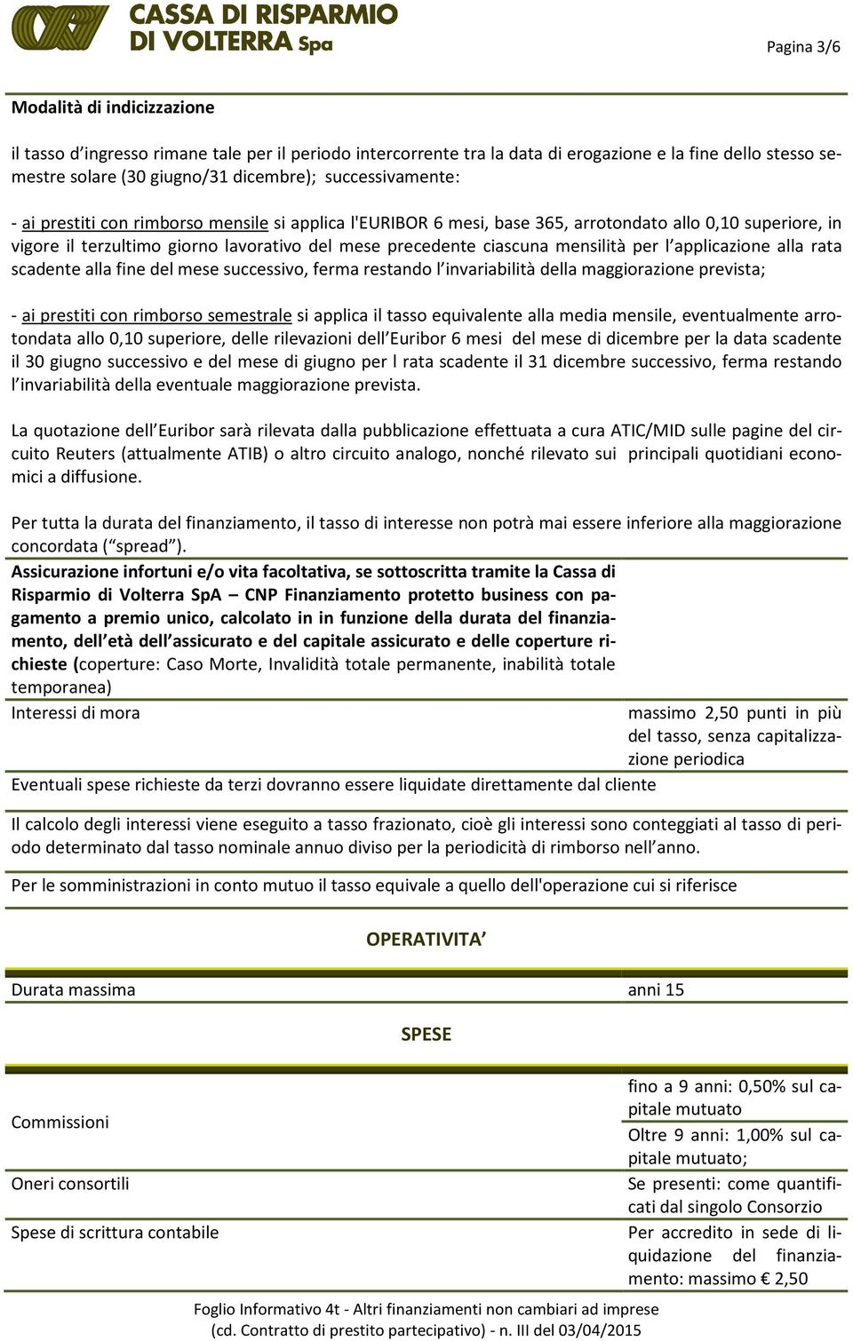 mensilità per l applicazione alla rata scadente alla fine del mese successivo, ferma restando l invariabilità della maggiorazione prevista; - ai prestiti con rimborso semestrale si applica il tasso