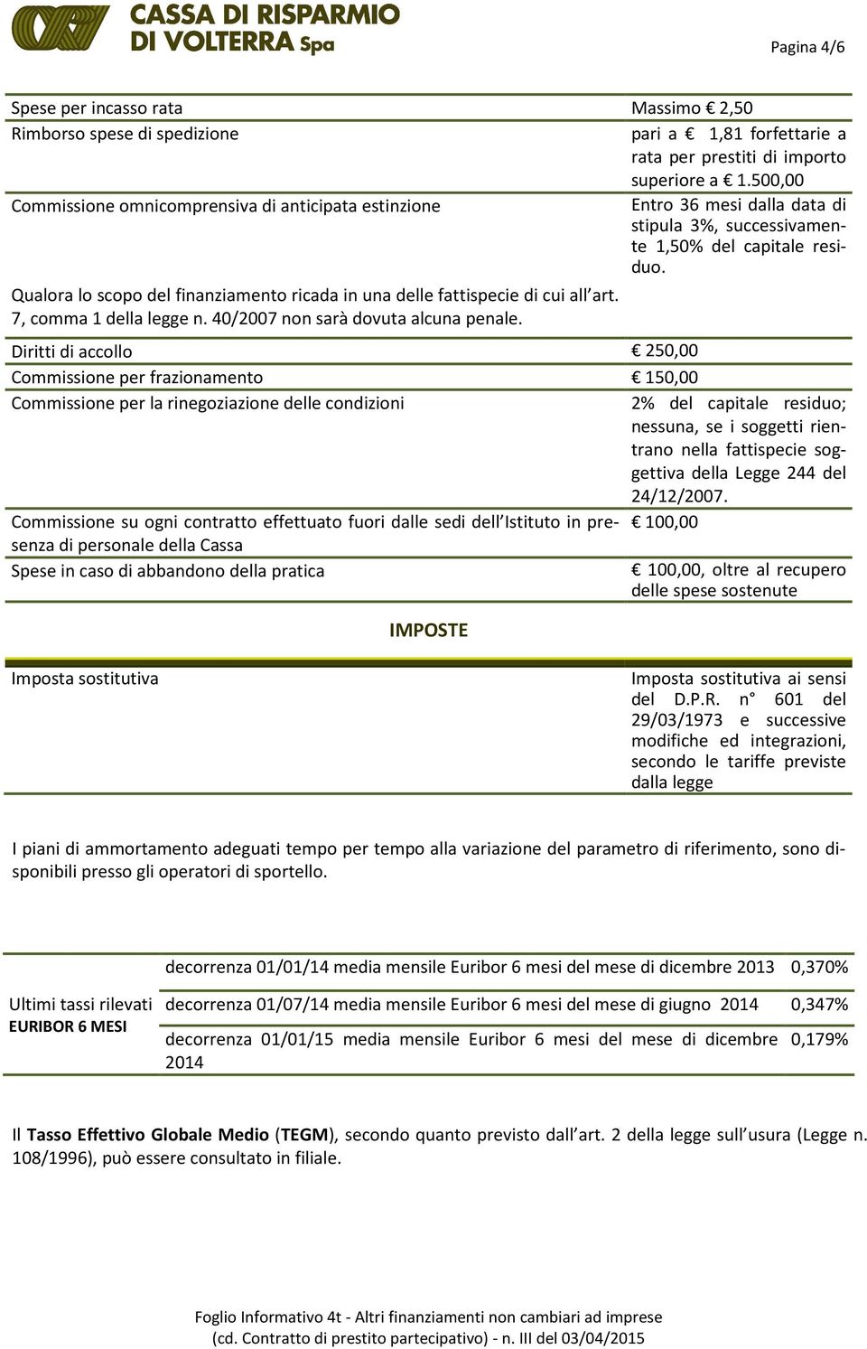 Qualora lo scopo del finanziamento ricada in una delle fattispecie di cui all art. 7, comma 1 della legge n. 40/2007 non sarà dovuta alcuna penale.