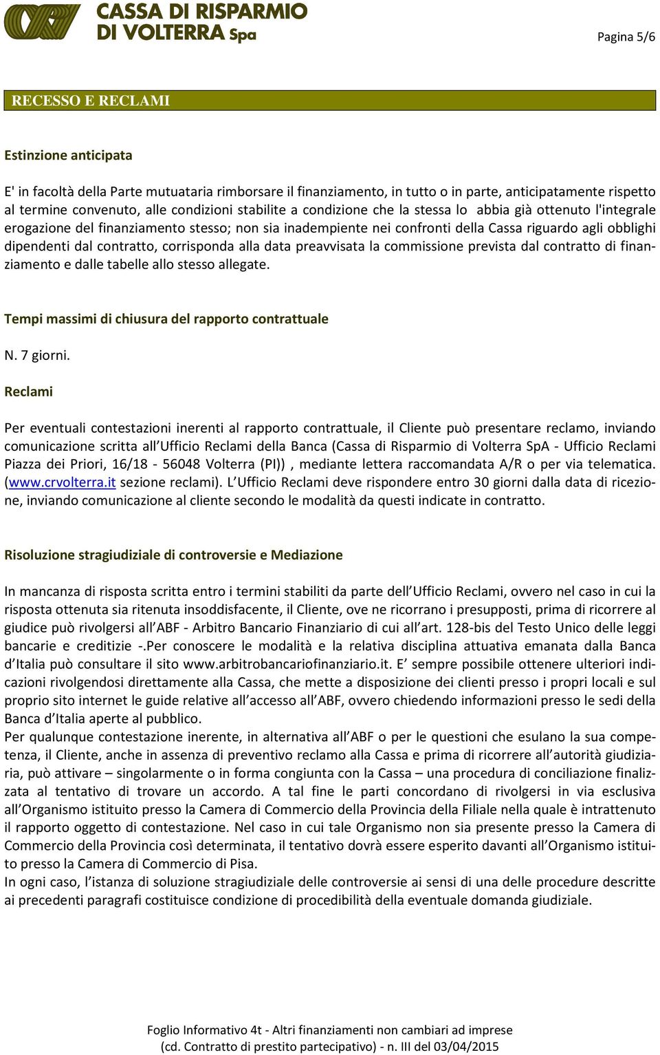 dal contratto, corrisponda alla data preavvisata la commissione prevista dal contratto di finanziamento e dalle tabelle allo stesso allegate. Tempi massimi di chiusura del rapporto contrattuale N.