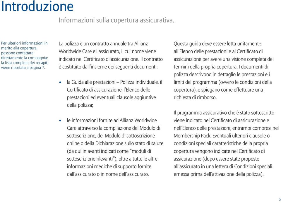 La polizza è un contratto annuale tra Allianz Worldwide Care e l assicurato, il cui nome viene indicato nel Certificato di assicurazione.