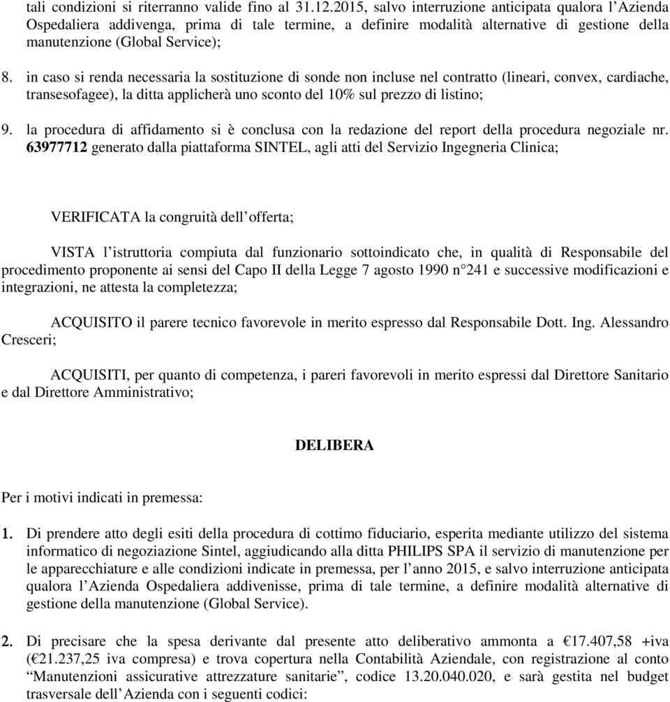 in caso si renda necessaria la sostituzione di sonde non incluse nel contratto (lineari, convex, cardiache, transesofagee), la ditta applicherà uno sconto del 10% sul prezzo di listino; 9.