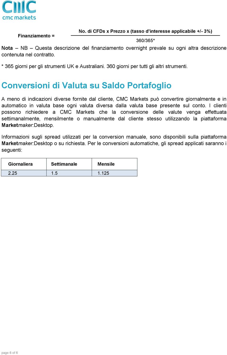 Conversioni di Valuta su Saldo Portafoglio A meno di indicazioni diverse fornite dal cliente, CMC Markets può convertire giornalmente e in automatico in valuta base ogni valuta diversa dalla valuta