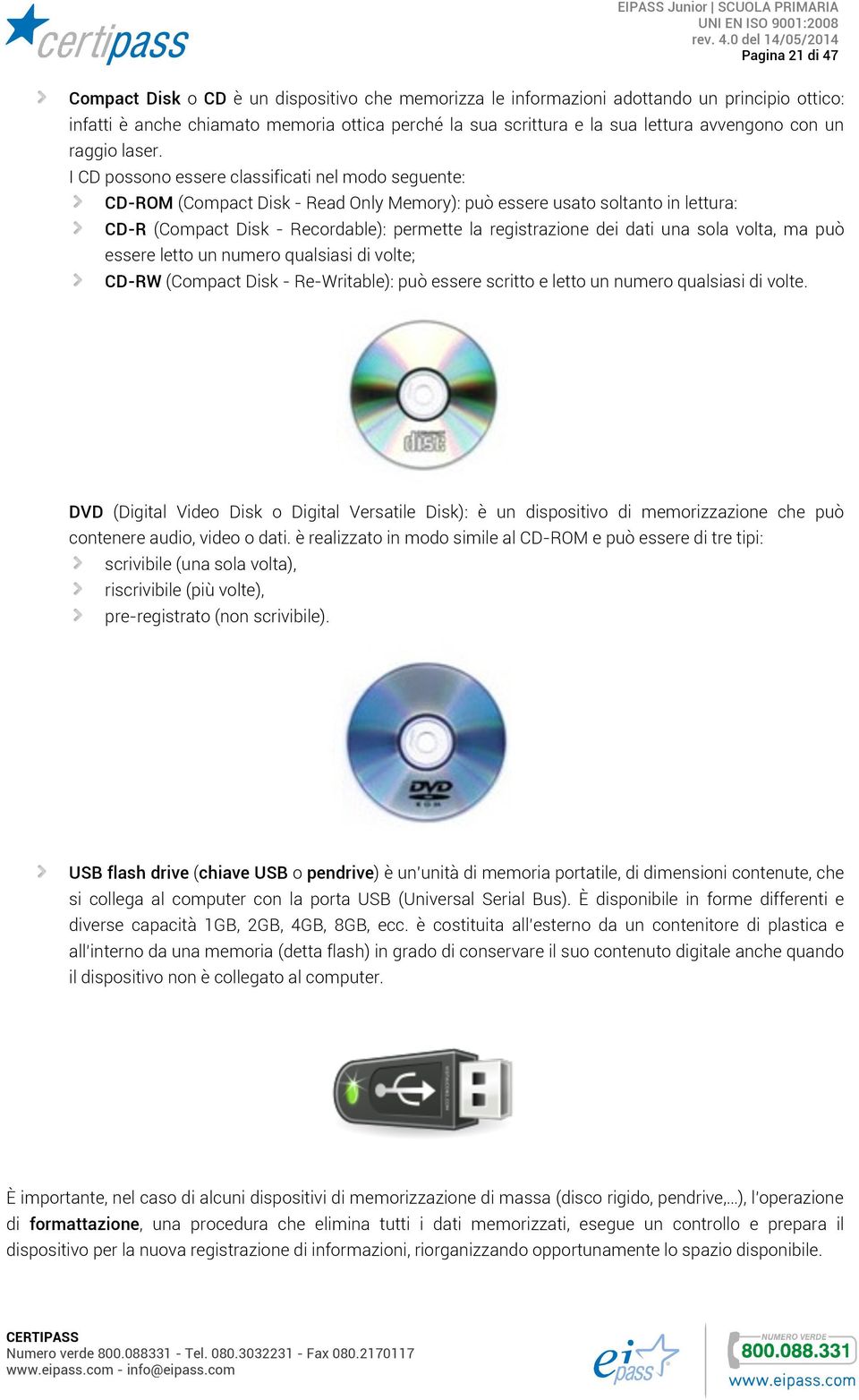 I CD possono essere classificati nel modo seguente: CD-ROM (Compact Disk - Read Only Memory): può essere usato soltanto in lettura: CD-R (Compact Disk - Recordable): permette la registrazione dei