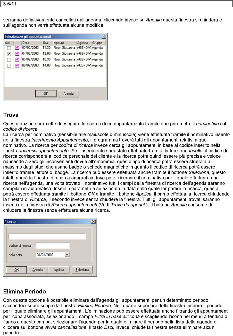 La ricerca per nominativo (sensibile alle maiuscole o minuscole) viene effettuata tramite il nominativo inserito nella finestra Inserimento Appuntamento, il programma troverà tutti gli appuntamenti