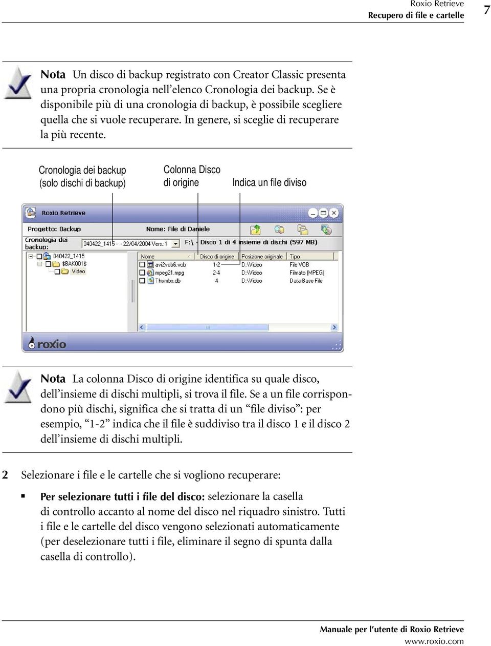 Cronologia dei backup (solo dischi di backup) Colonna Disco di origine Indica un file diviso Nota La colonna Disco di origine identifica su quale disco, dell insieme di dischi multipli, si trova il