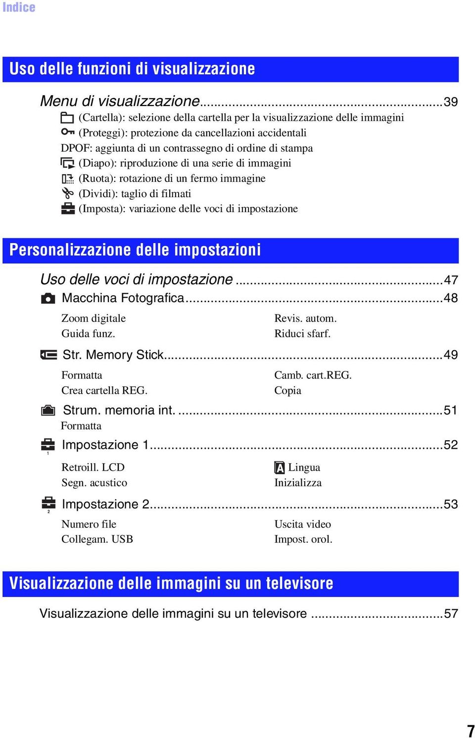 riproduzione di una serie di immagini (Ruota): rotazione di un fermo immagine (Dividi): taglio di filmati (Imposta): variazione delle voci di impostazione Personalizzazione delle impostazioni Uso