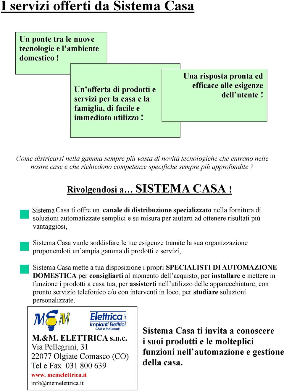 Come districarsi nella gamma sempre più vasta di novità tecnologiche che entrano nelle nostre case e che richiedono competenze specifiche sempre più approfondite? Rivolgendosi a SISTEMA CASA!