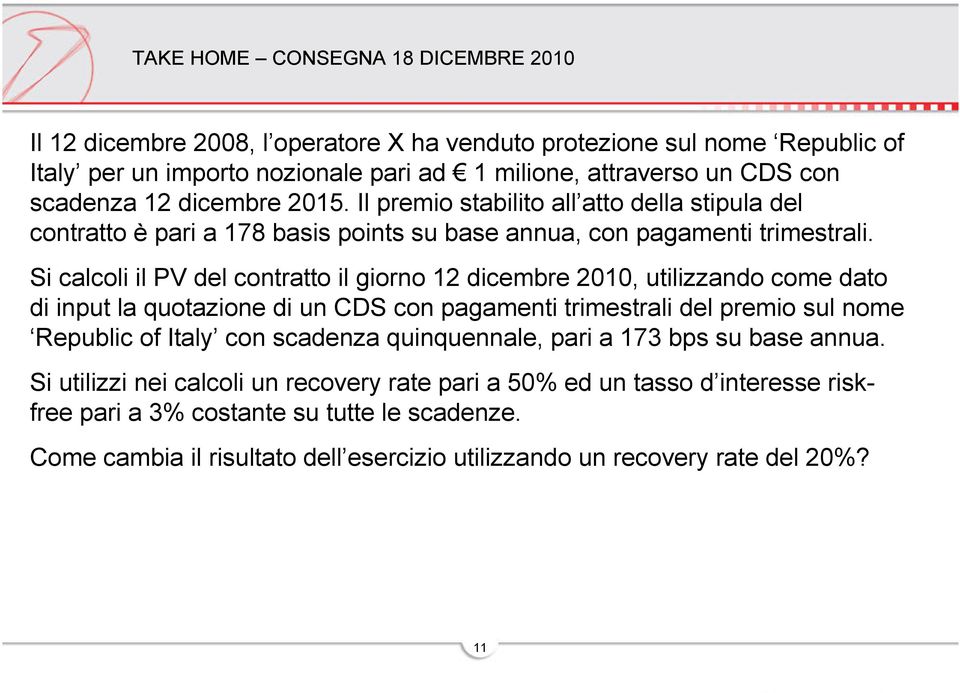 Si calcoli il PV del contratto il giorno 12 dicembre 2010, utilizzando come dato di input la quotazione di un CDS con pagamenti trimestrali del premio sul nome Republic of Italy con scadenza