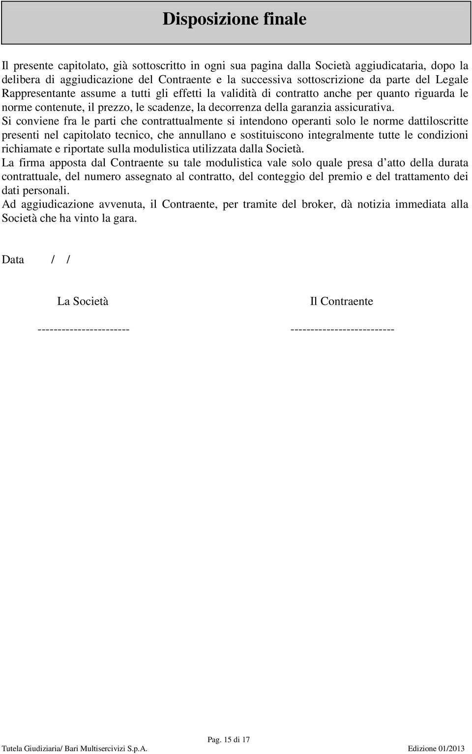 Si conviene fra le parti che contrattualmente si intendono operanti solo le norme dattiloscritte presenti nel capitolato tecnico, che annullano e sostituiscono integralmente tutte le condizioni