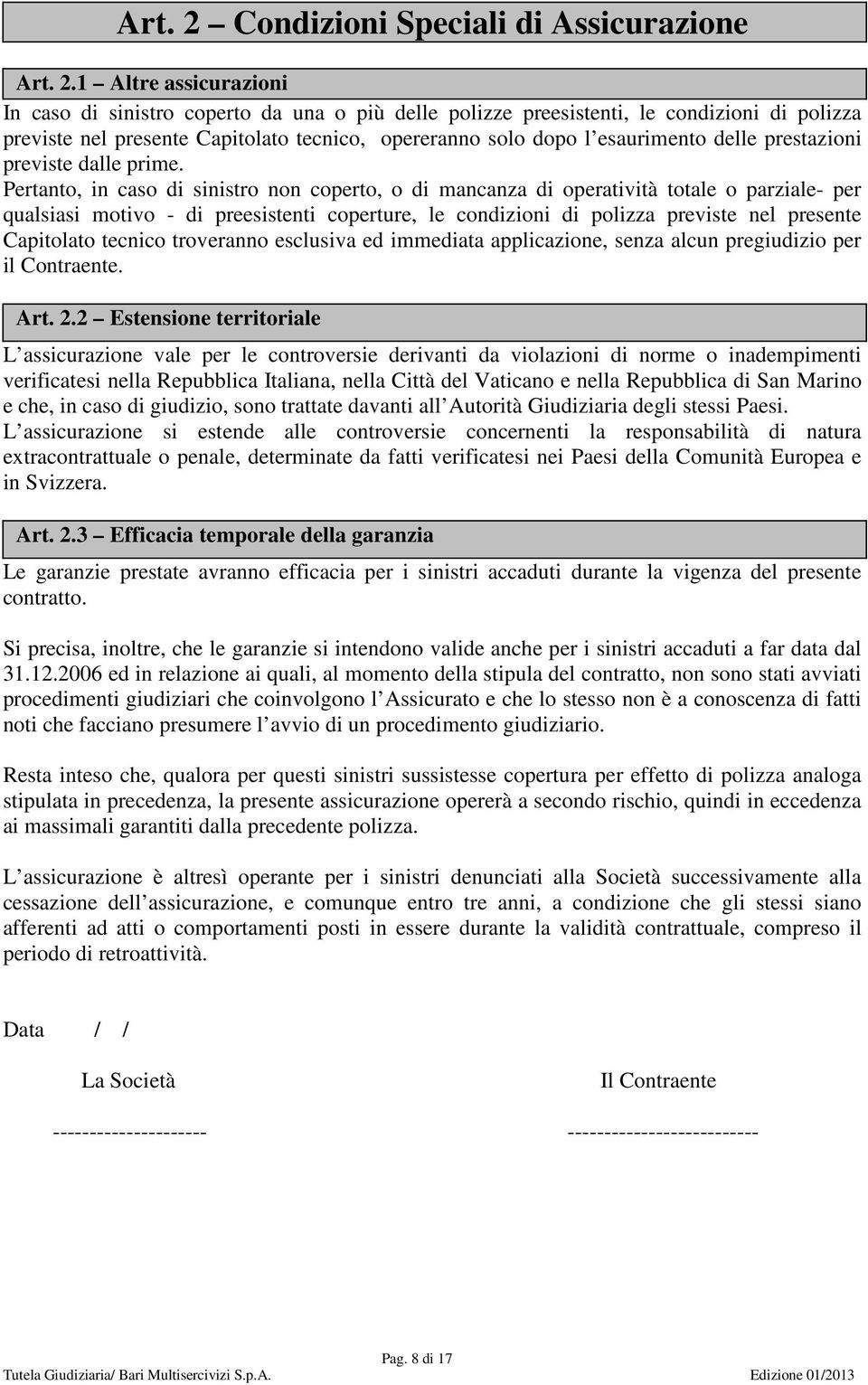 1 Altre assicurazioni In caso di sinistro coperto da una o più delle polizze preesistenti, le condizioni di polizza previste nel presente Capitolato tecnico, opereranno solo dopo l esaurimento delle