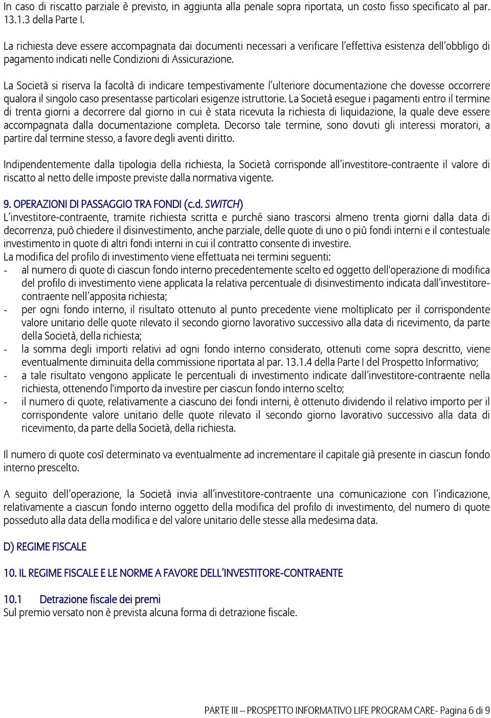 La Società si riserva la facoltà di indicare tempestivamente l ulteriore documentazione che dovesse occorrere qualora il singolo caso presentasse particolari esigenze istruttorie.