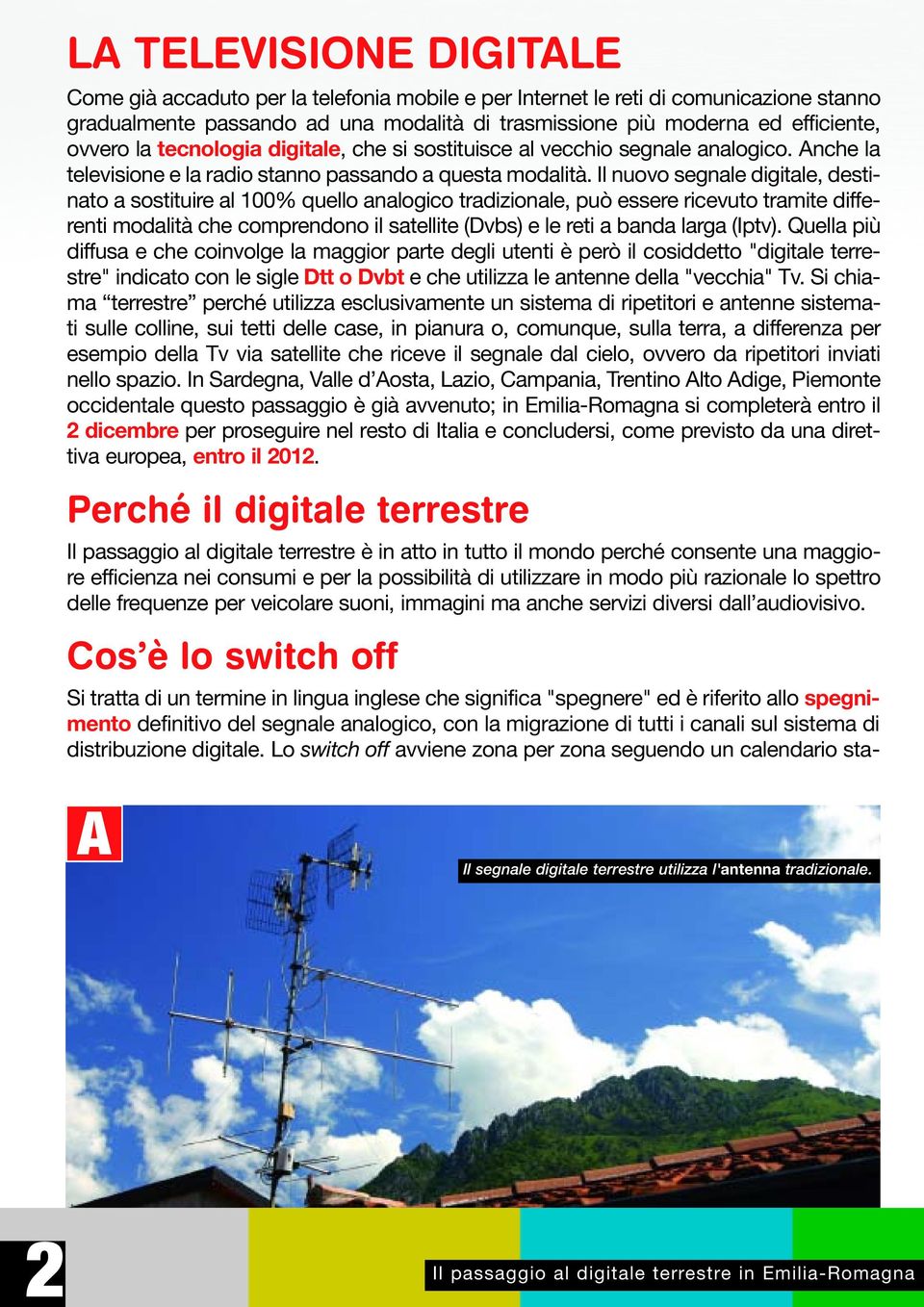 Il nuovo segnale digitale, destinato a sostituire al 100% quello analogico tradizionale, può essere ricevuto tramite differenti modalità che comprendono il satellite (Dvbs) e le reti a banda larga