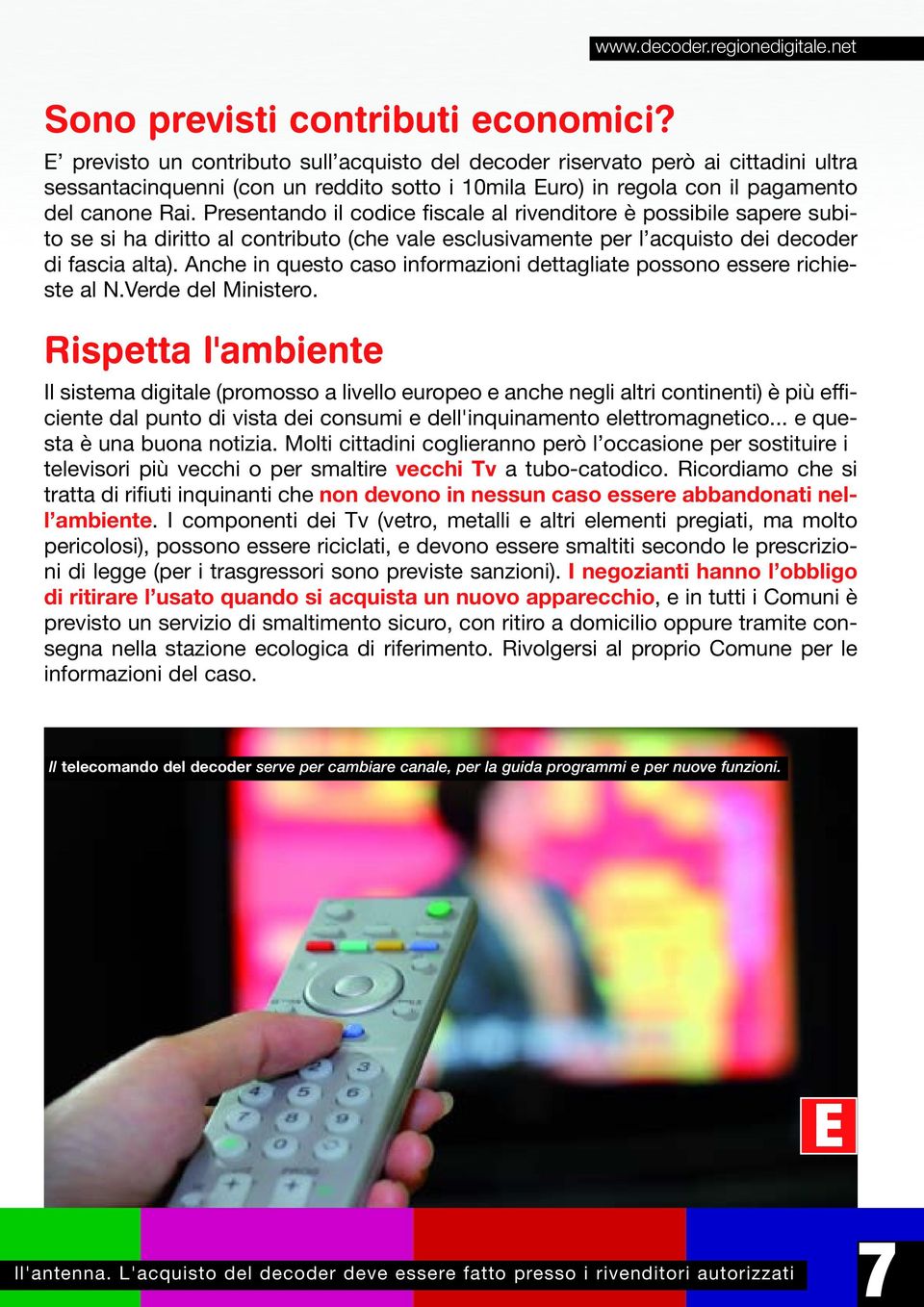 Presentando il codice fiscale al rivenditore è possibile sapere subito se si ha diritto al contributo (che vale esclusivamente per l acquisto dei decoder di fascia alta).