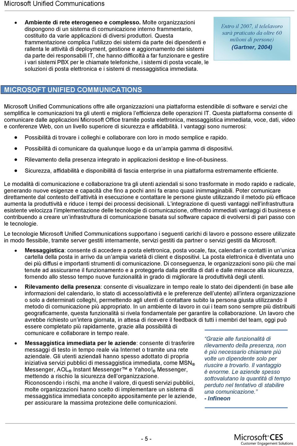 difficoltà a far funzionare e gestire i vari sistemi PBX per le chiamate telefoniche, i sistemi di posta vocale, le soluzioni di posta elettronica e i sistemi di messaggistica immediata.